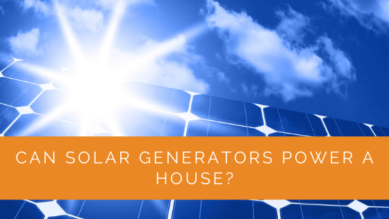 Can Solar Generators Power A House