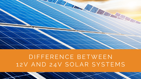 Difference Between 12v and 24v Solar Systems