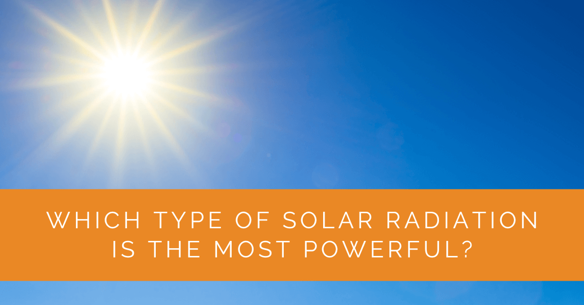 Which Type of Solar Radiation Is the Most Powerful